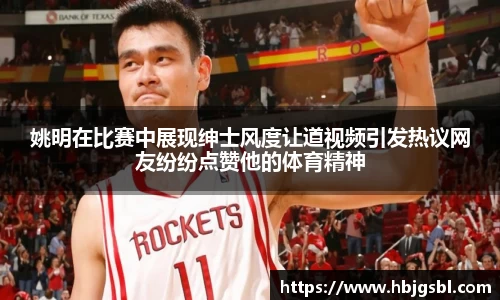 姚明在比赛中展现绅士风度让道视频引发热议网友纷纷点赞他的体育精神