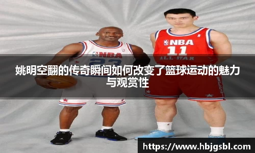 姚明空翻的传奇瞬间如何改变了篮球运动的魅力与观赏性