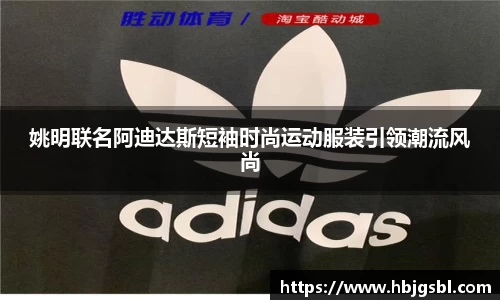 姚明联名阿迪达斯短袖时尚运动服装引领潮流风尚