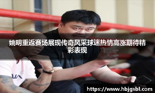 姚明重返赛场展现传奇风采球迷热情高涨期待精彩表现